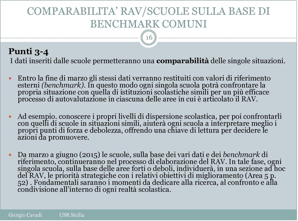 In questo modo ogni singola scuola potrà confrontare la propria situazione con quella di istituzioni scolastiche simili per un più efficace processo di autovalutazione in ciascuna delle aree in cui è