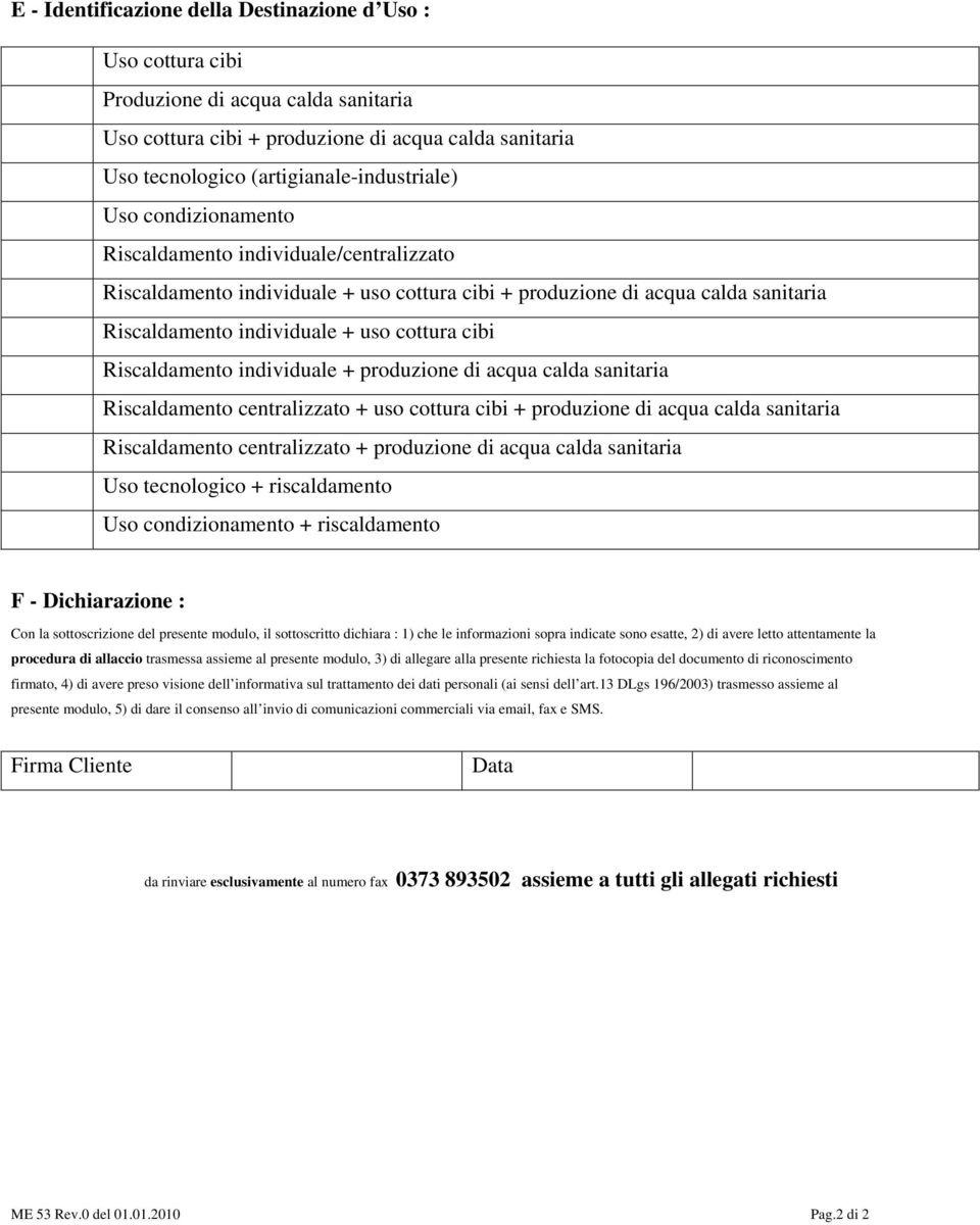 Riscaldamento individuale + produzione di acqua calda sanitaria Riscaldamento centralizzato + uso cottura cibi + produzione di acqua calda sanitaria Riscaldamento centralizzato + produzione di acqua