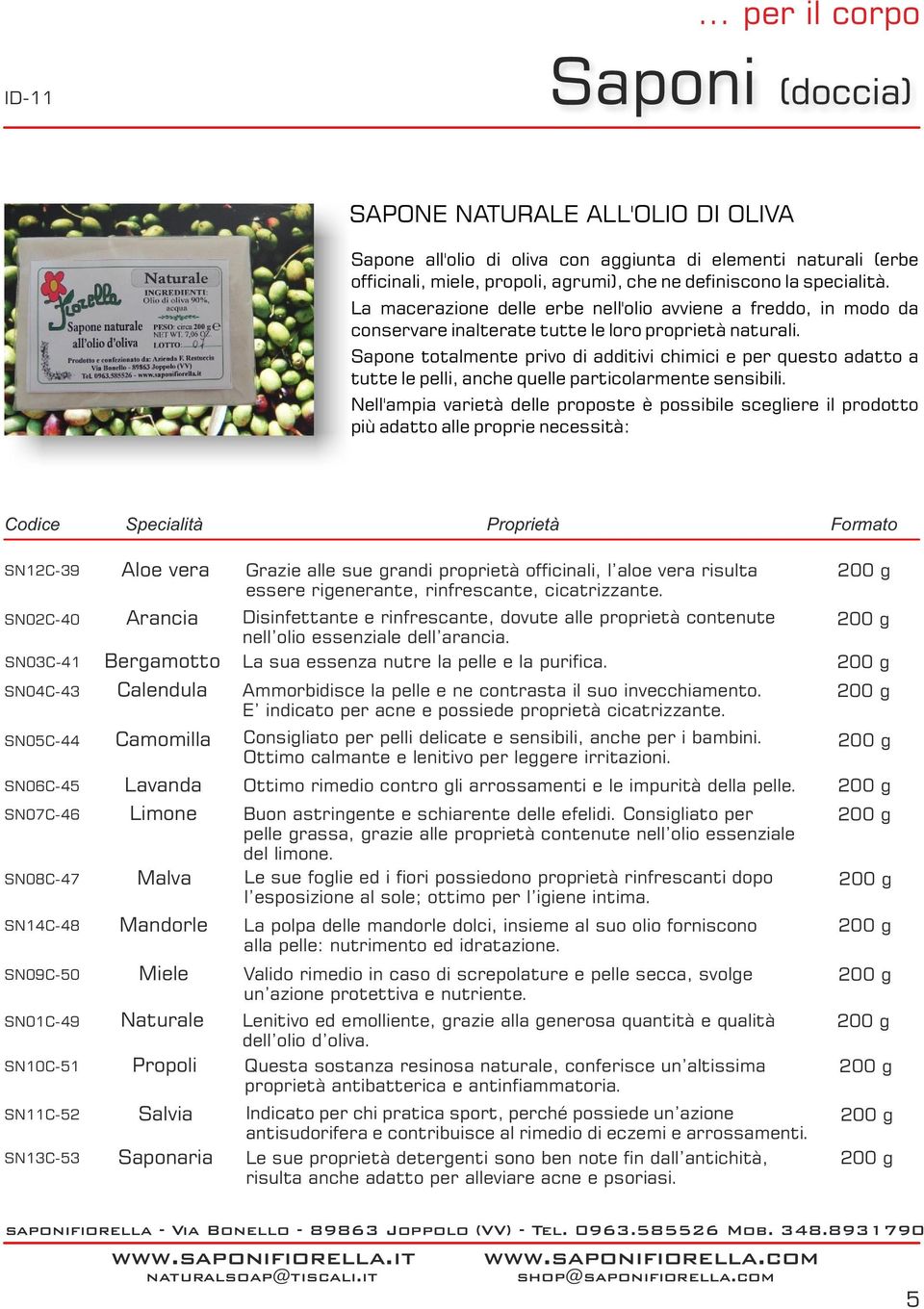 Sapone totalmente privo di additivi chimici e per questo adatto a tutte le pelli, anche quelle particolarmente sensibili.