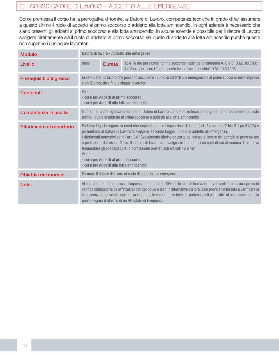 In alcune aziende è possibile per il datore di Lavoro svolgere direttamente sia il ruolo di addetto al primo soccorso sia quello di addetto alla lotta antincendio purché queste non superino i 5