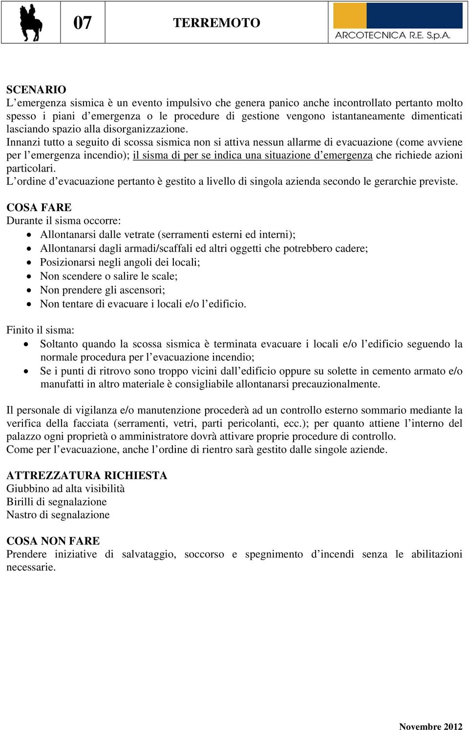 Innanzi tutto a seguito di scossa sismica non si attiva nessun allarme di evacuazione (come avviene per l emergenza incendio); il sisma di per se indica una situazione d emergenza che richiede azioni