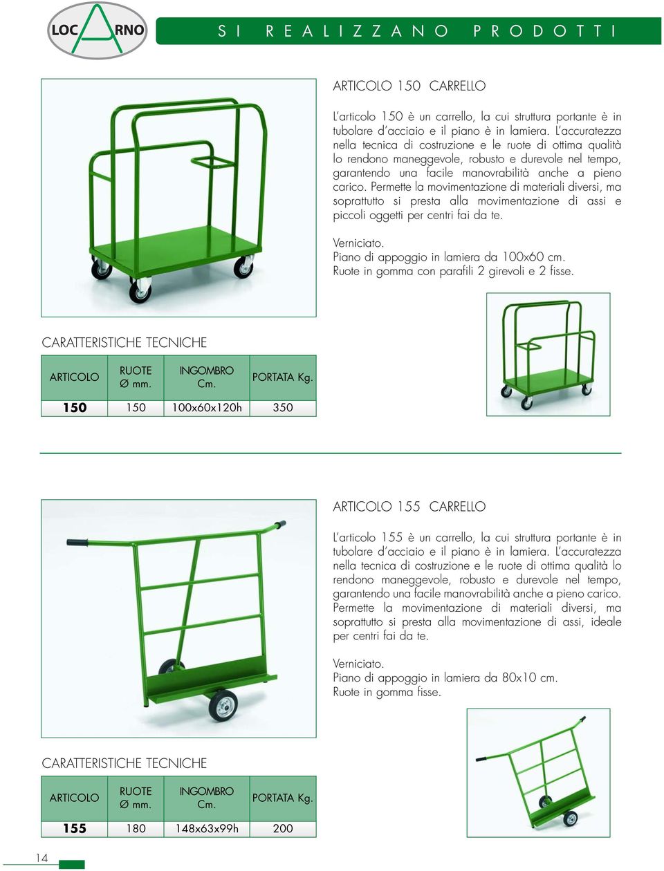 Permette la movimentazione di materiali diversi, ma soprattutto si presta alla movimentazione di assi e piccoli oggetti per centri fai da te. Verniciato. Piano di appoggio in lamiera da 100x60 cm.