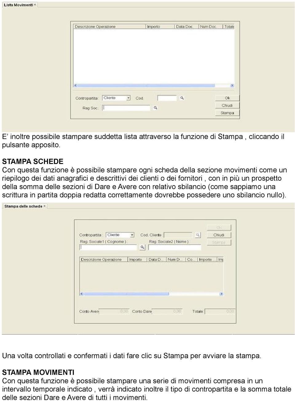 della somma delle sezioni di Dare e Avere con relativo sbilancio (come sappiamo una scrittura in partita doppia redatta correttamente dovrebbe possedere uno sbilancio nullo).