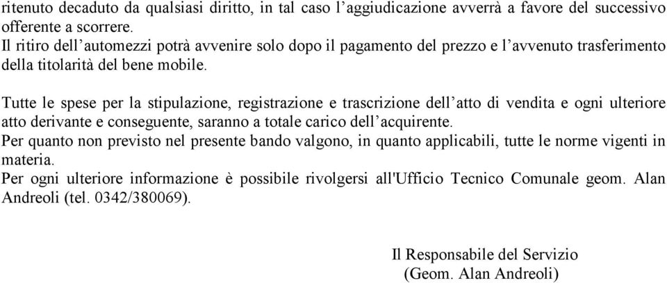 Tutte le spese per la stipulazione, registrazione e trascrizione dell atto di vendita e ogni ulteriore atto derivante e conseguente, saranno a totale carico dell acquirente.