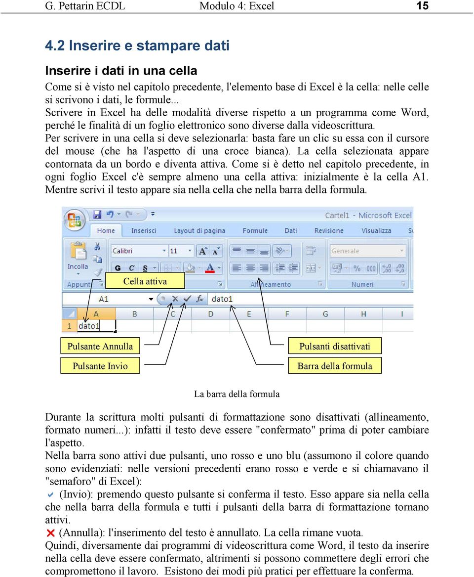 .. Scrivere in Excel ha delle modalità diverse rispetto a un programma come Word, perché le finalità di un foglio elettronico sono diverse dalla videoscrittura.