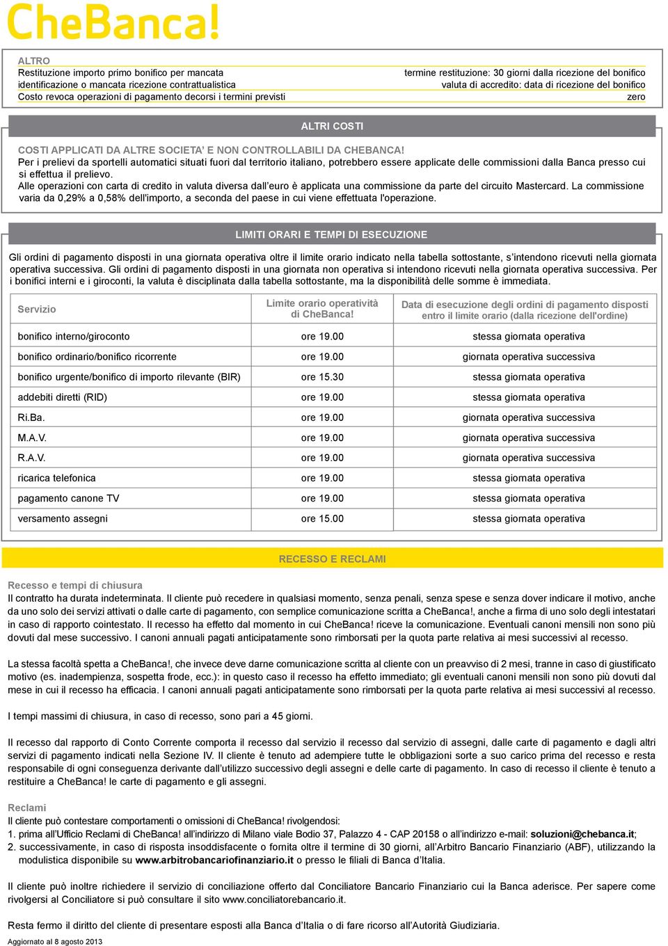 Per i prelievi da sportelli automatici situati fuori dal territorio italiano, potrebbero essere applicate delle commissioni dalla Banca presso cui si effettua il prelievo.