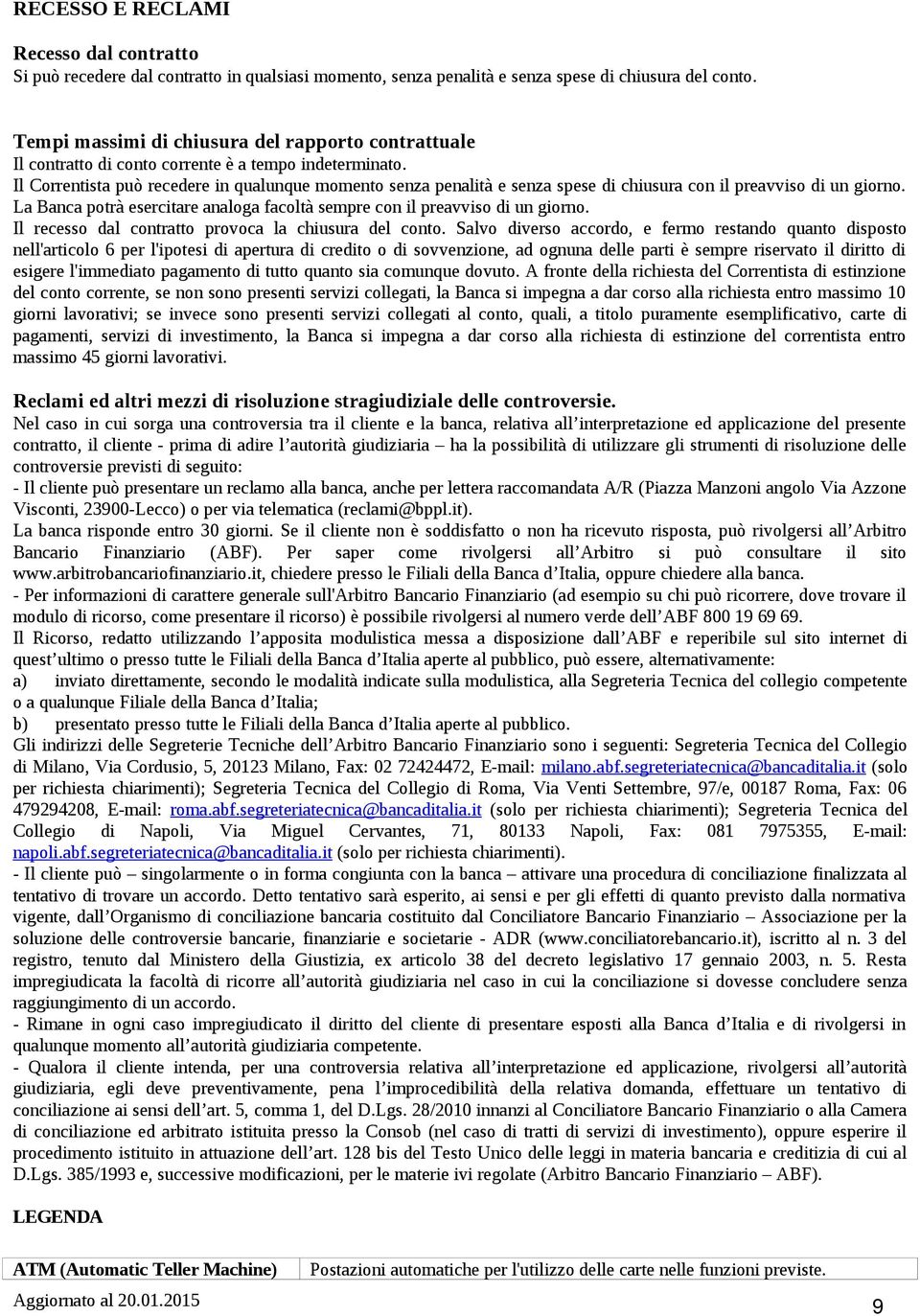 Il Correntista può recedere in qualunque momento senza penalità e senza spese di chiusura con il preavviso di un giorno. La Banca potrà esercitare analoga facoltà sempre con il preavviso di un giorno.