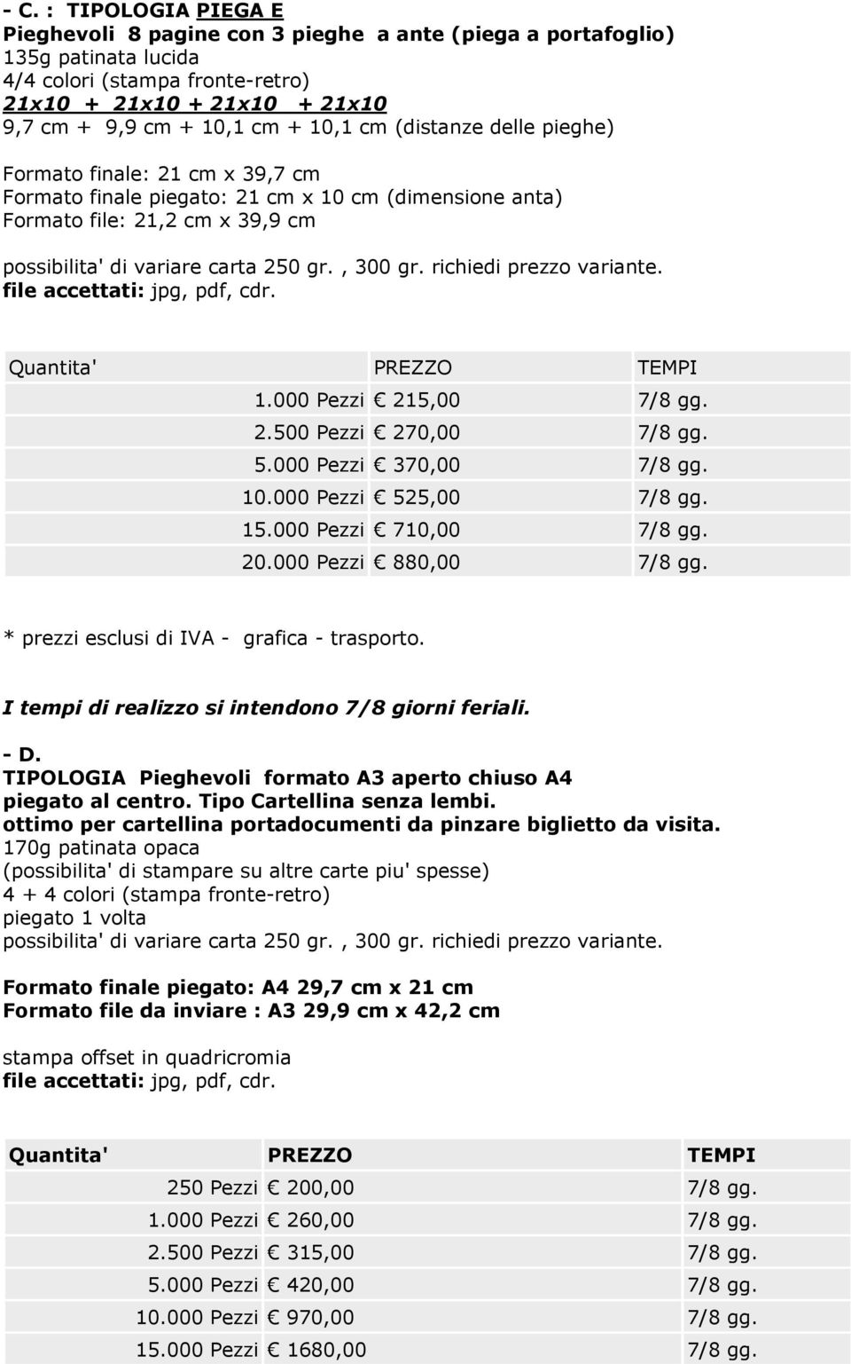 15.000 Pezzi 710,00 7/8 gg. 20.000 Pezzi 880,00 7/8 gg.. I tempi di realizzo si intendono 7/8 giorni feriali. - D. TIPOLOGIA Pieghevoli formato A3 aperto chiuso A4 piegato al centro.