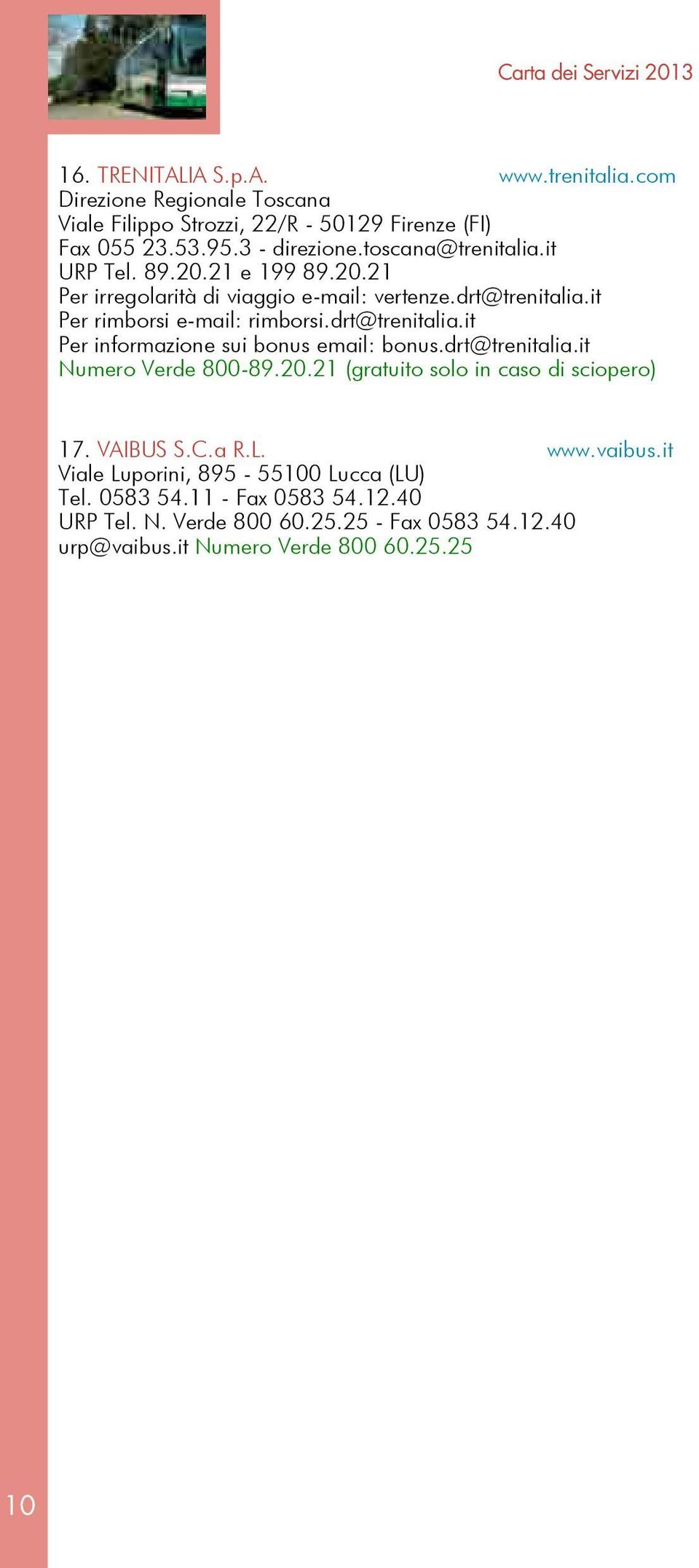 21 e 199 89.20.21 Per irregolarità di viaggio e-mail: vertenze.drt@trenitalia.it Per rimborsi e-mail: rimborsi.drt@trenitalia.it Per informazione sui bonus email: bonus.