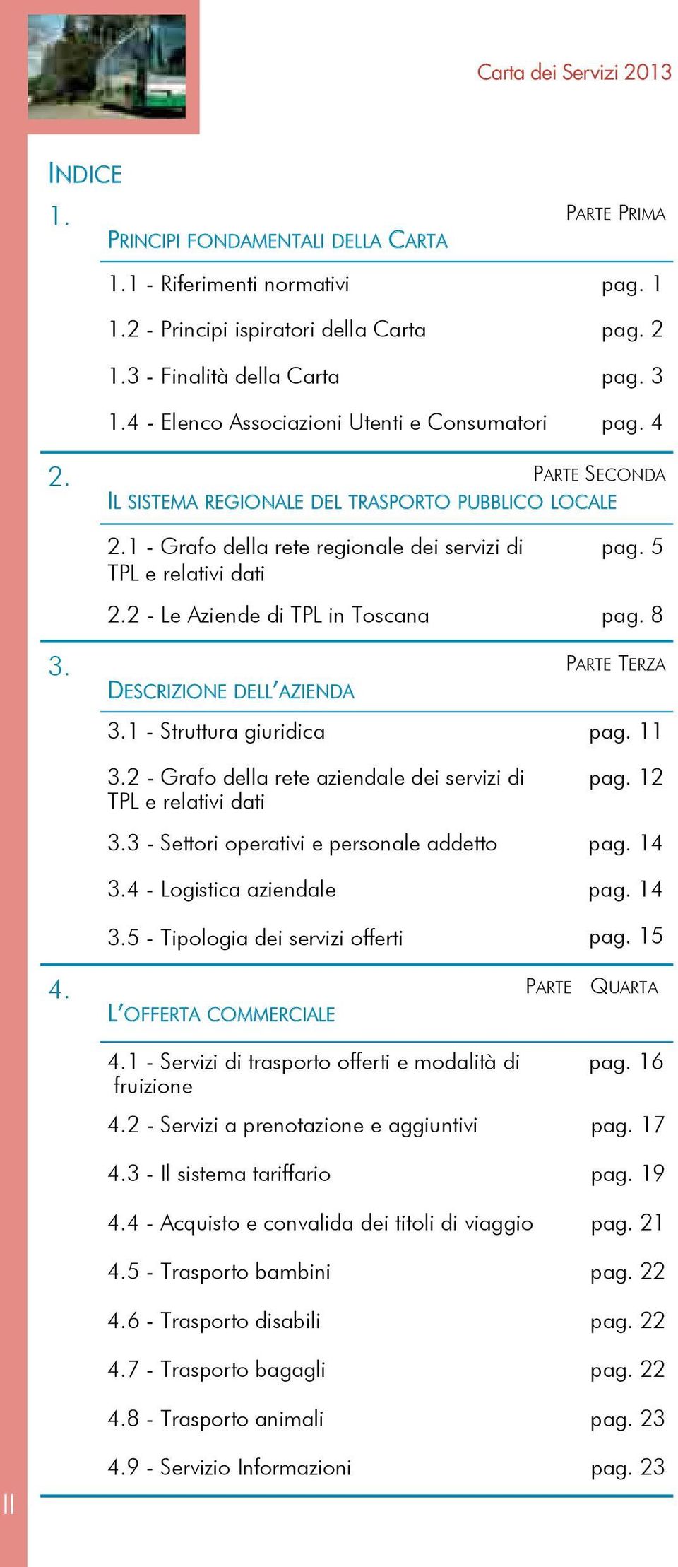 1 - Grafo della rete regionale dei servizi di TPL e relativi dati pag. 5 2.2 - Le Aziende di TPL in Toscana pag. 8 3. PARTE TERZA DESCRIZIONE DELL AZIENDA 3.1 - Struttura giuridica pag. 11 3.