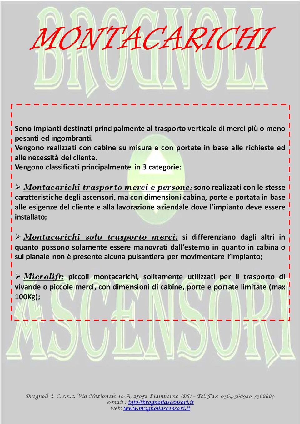 Vengono classificati principalmente in 3 categorie: Montacarichi trasporto merci caratteristiche degli ascensori, ma con dimensioni cabina, porte e portata in base alle esigenze del cliente e alla