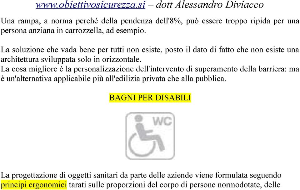 La cosa migliore è la personalizzazione dell'intervento di superamento della barriera: ma è un'alternativa applicabile più all'edilizia privata che alla