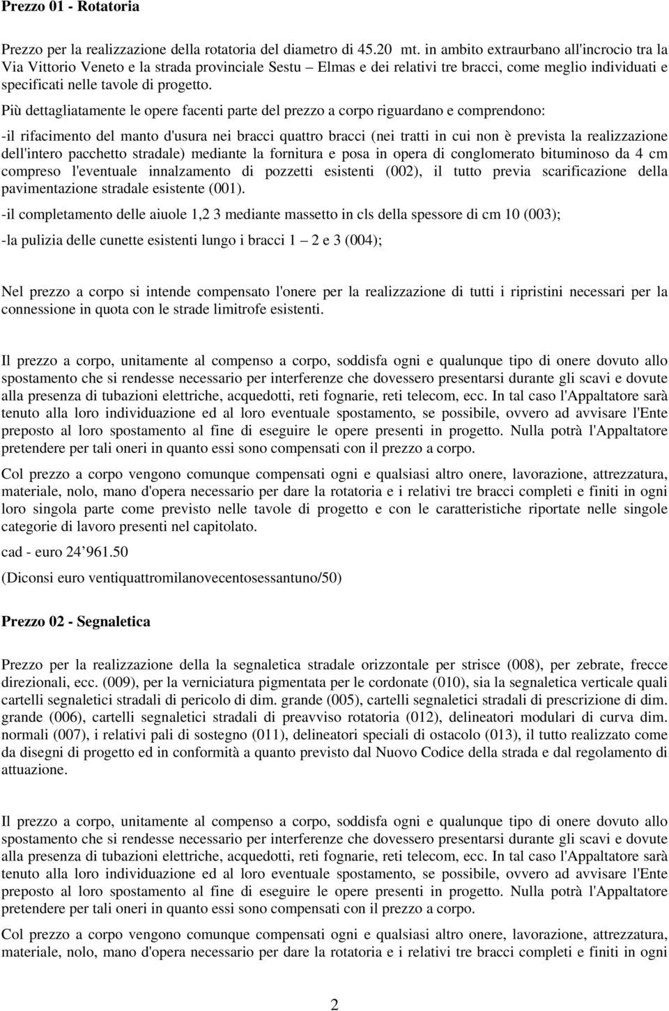 Più dettagliatamente le opere facenti parte del prezzo a corpo riguardano e comprendono: -il rifacimento del manto d'usura nei bracci quattro bracci (nei tratti in cui non è prevista la realizzazione