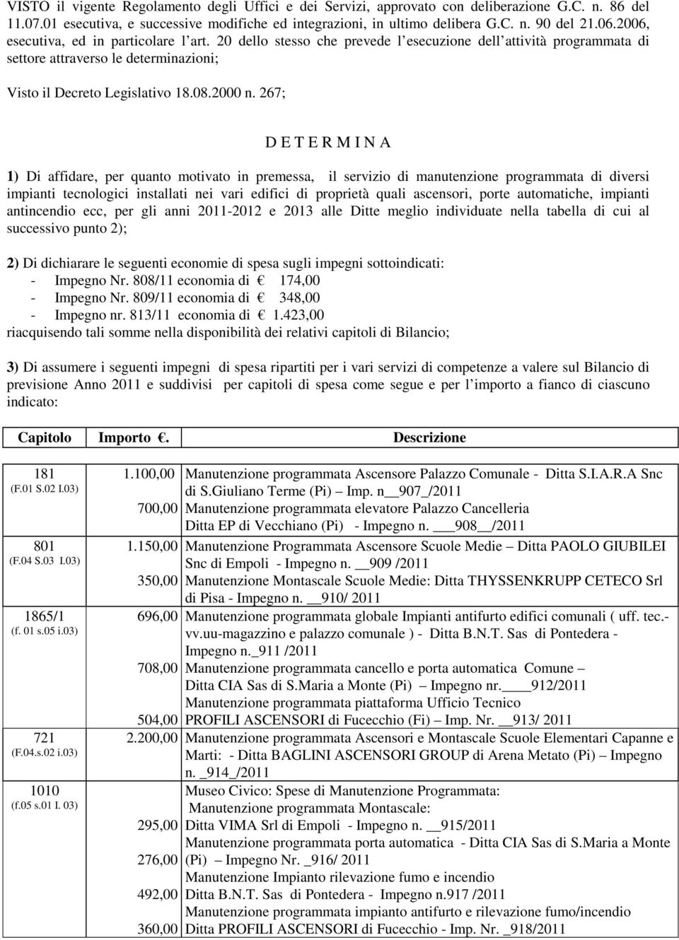 267; D E T E R M I N A 1) Di affidare, per quanto motivato in premessa, il servizio di manutenzione programmata di diversi impianti tecnologici installati nei vari edifici di proprietà quali