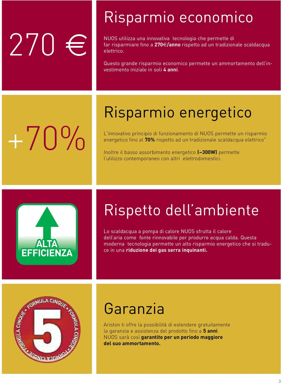 +70% Risparmio energetico L'innovativo principio di funzionamento di NUOS permette un risparmio energetico fino al 70% rispetto ad un tradizionale scaldacqua elettrico" Inoltre il basso assorbimento