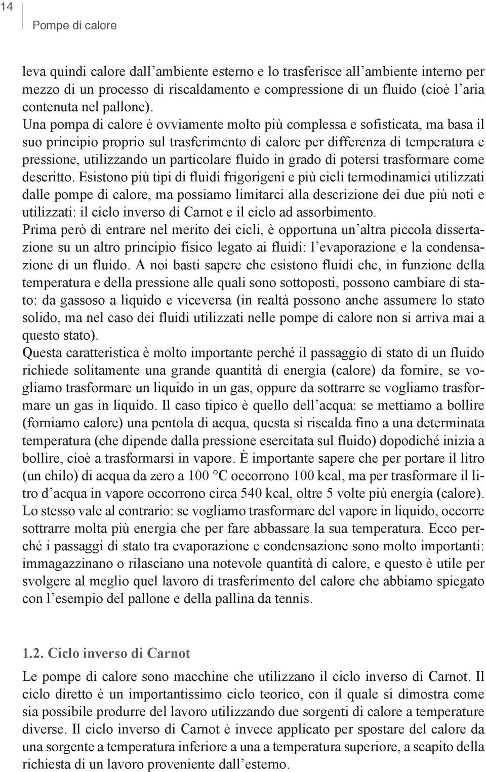 Una pompa di calore è ovviamente molto più complessa e sofisticata, ma basa il suo principio proprio sul trasferimento di calore per differenza di temperatura e pressione, utilizzando un particolare