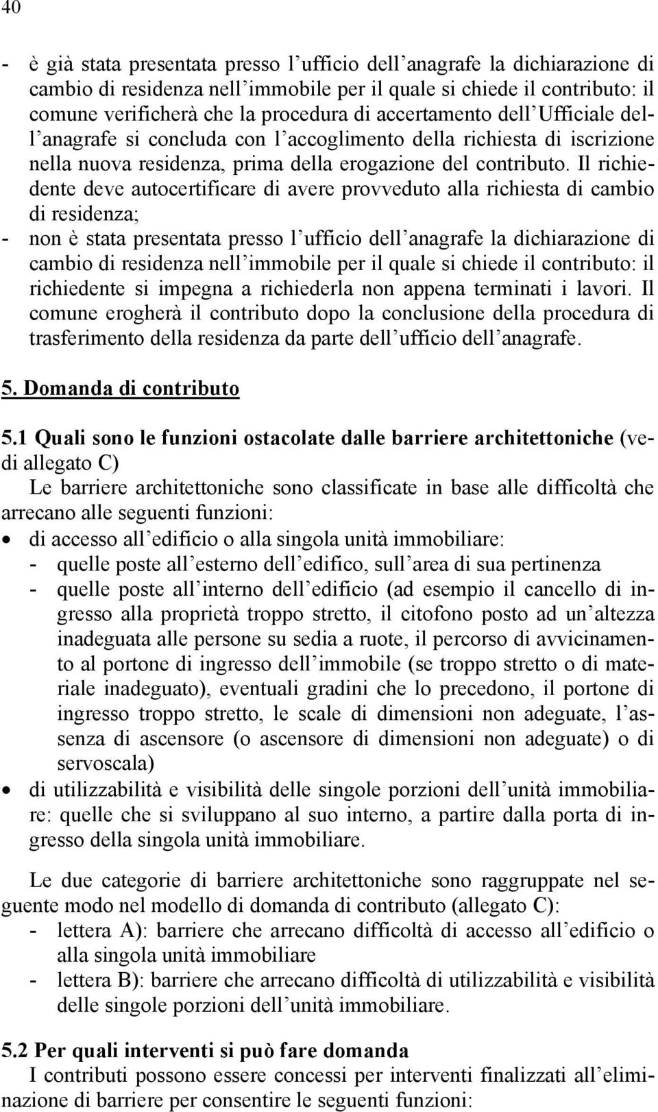 Il richiedente deve autocertificare di avere provveduto alla richiesta di cambio di residenza; - non è stata presentata presso l ufficio dell anagrafe la dichiarazione di cambio di residenza nell