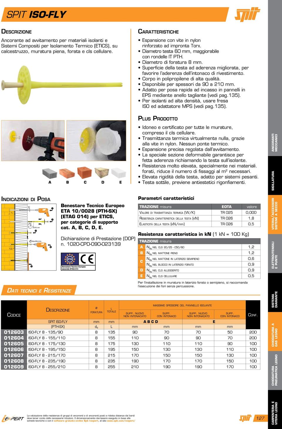 Superficie della testa ad aderenza migliorata, per favorire l aderenza dell intonaco di rivestimento. Corpo in polipropilene di alta qualità. Disponibile per spessori da 90 a 210 mm.