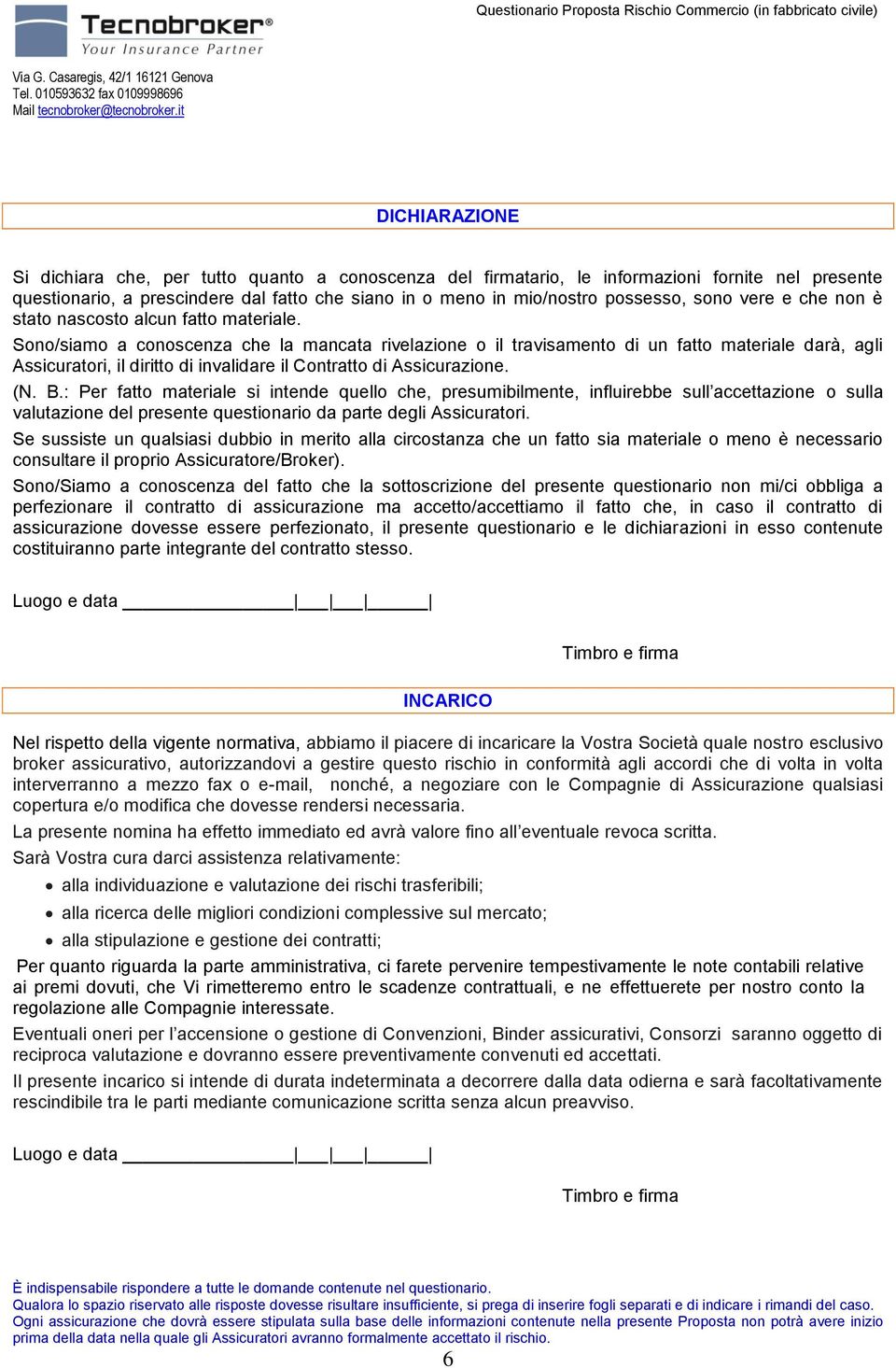 Sono/siamo a conoscenza che la mancata rivelazione o il travisamento di un fatto materiale darà, agli Assicuratori, il diritto di invalidare il Contratto di Assicurazione. (N. B.