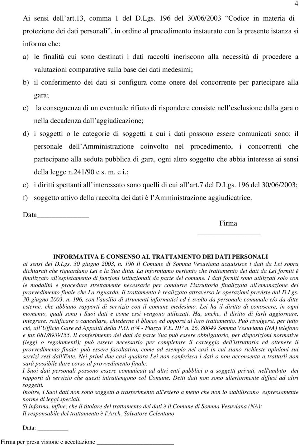 ineriscono alla necessità di procedere a valutazioni comparative sulla base dei dati medesimi; b) il conferimento dei dati si configura come onere del concorrente per partecipare alla gara; c) la