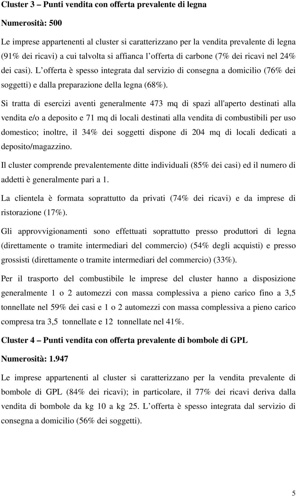 Si tratta di esercizi aventi generalmente 473 mq di spazi all'aperto destinati alla vendita e/o a deposito e 71 mq di locali destinati alla vendita di combustibili per uso domestico; inoltre, il 34%