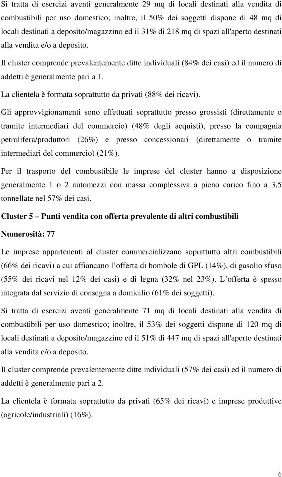 Il cluster comprende prevalentemente ditte individuali (84% dei casi) ed il numero di addetti è generalmente pari a 1. La clientela è formata soprattutto da privati (88% dei ricavi).