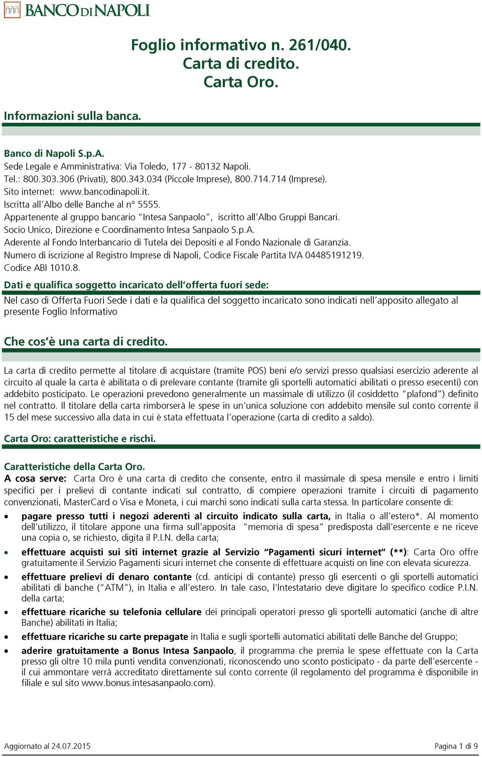 Appartenente al gruppo bancario Intesa Sanpaolo, iscritto all Albo Gruppi Bancari. Socio Unico, Direzione e Coordinamento Intesa Sanpaolo S.p.A. Aderente al Fondo Interbancario di Tutela dei Depositi e al Fondo Nazionale di Garanzia.