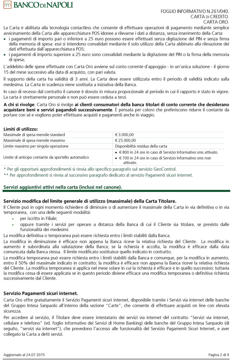 convalidati mediante il solo utilizzo della Carta abbinato alla rilevazione dei dati effettuata dall apparecchiatura POS; i pagamenti di importo superiore a 25 euro sono convalidati mediante la