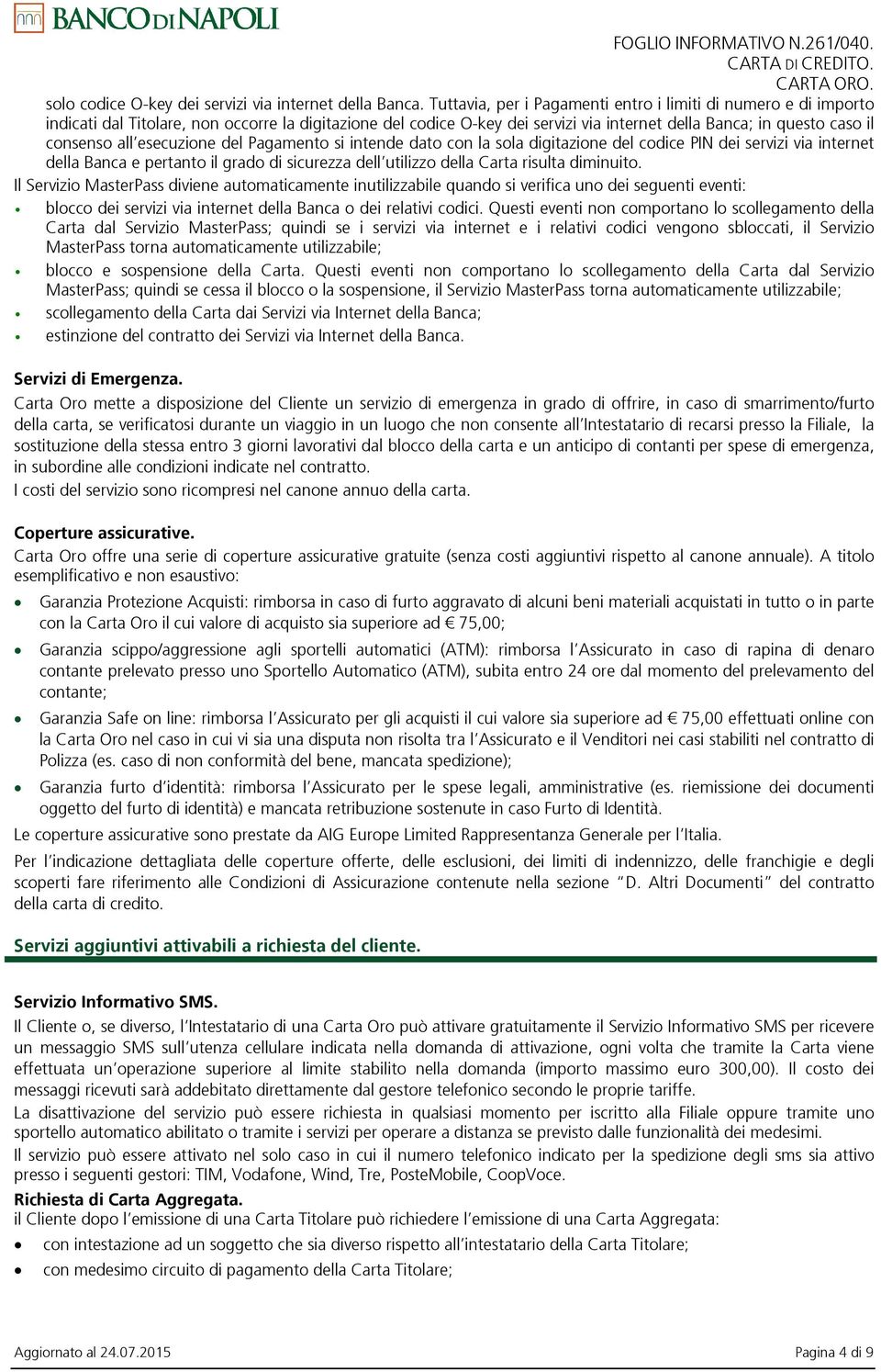 esecuzione del Pagamento si intende dato con la sola digitazione del codice PIN dei servizi via internet della Banca e pertanto il grado di sicurezza dell utilizzo della Carta risulta diminuito.