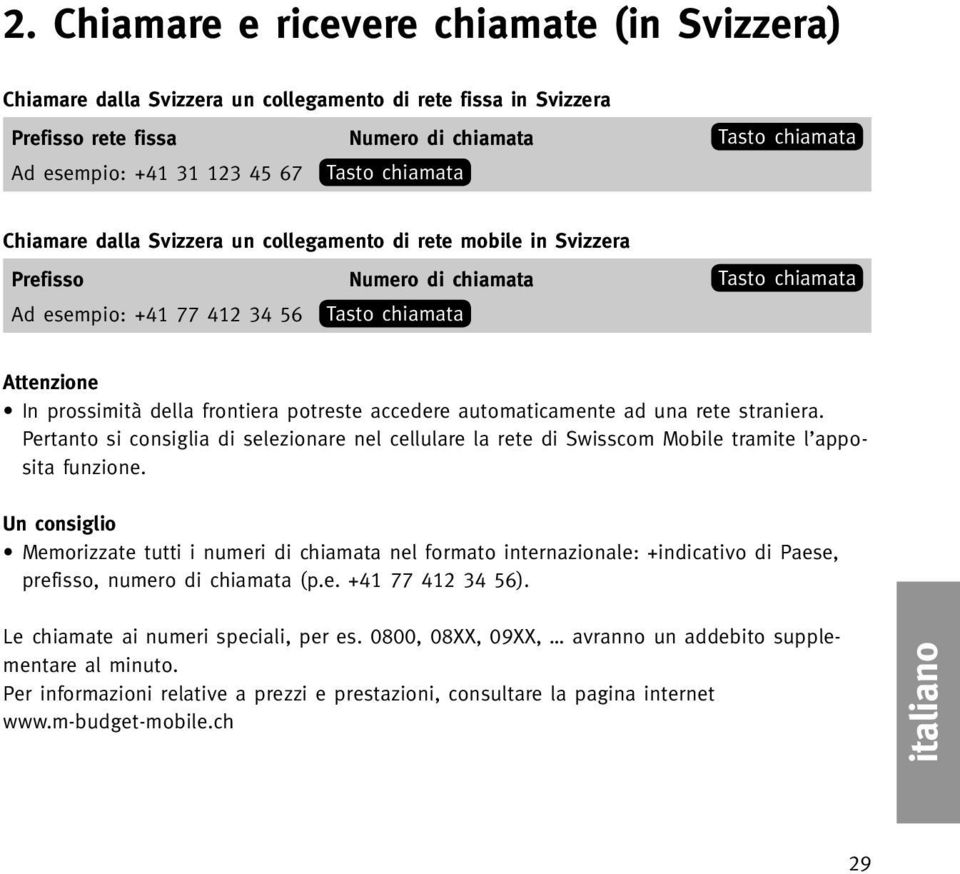 straniera. Pertanto si consiglia di selezionare nel cellulare la rete di Swisscom Mobile tramite l apposita funzione.