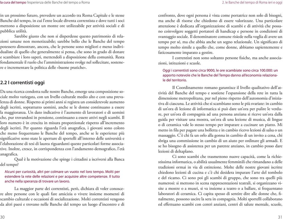 Sarebbe giusto che non si disperdesse questo patrimonio di relazioni umane non monetizzabile; sarebbe bello che le Banche del tempo potessero dimostrare, ancora, che le persone sono migliori e meno