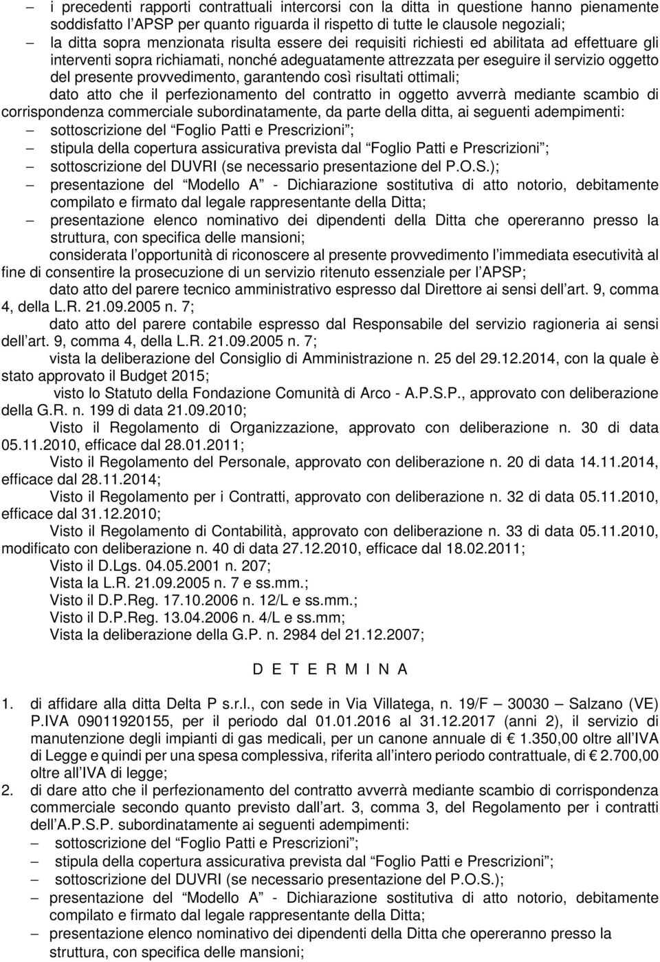 garantendo così risultati ottimali; dato atto che il perfezionamento del contratto in oggetto avverrà mediante scambio di corrispondenza commerciale subordinatamente, da parte della ditta, ai