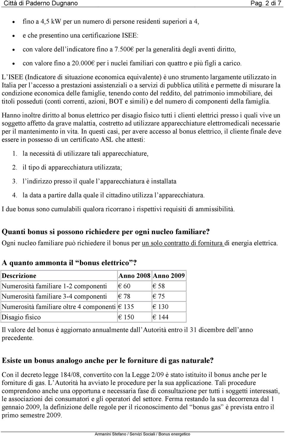 L ISEE (Indicatore di situazione economica equivalente) è uno strumento largamente utilizzato in Italia per l accesso a prestazioni assistenziali o a servizi di pubblica utilità e permette di