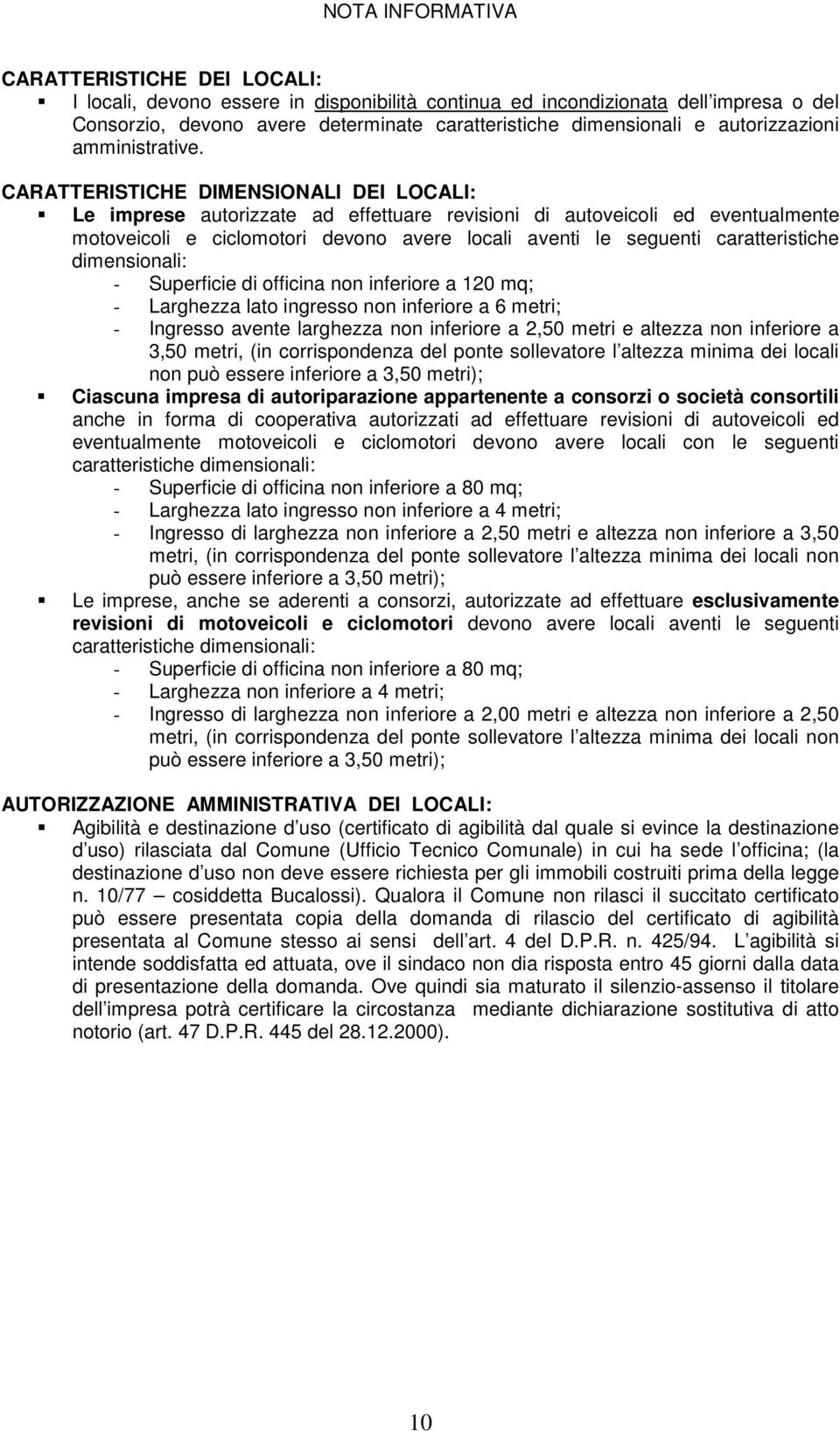 CARATTERISTICHE DIMENSIONALI DEI LOCALI: Le imprese autorizzate ad effettuare revisioni di autoveicoli ed eventualmente motoveicoli e ciclomotori devono avere locali aventi le seguenti