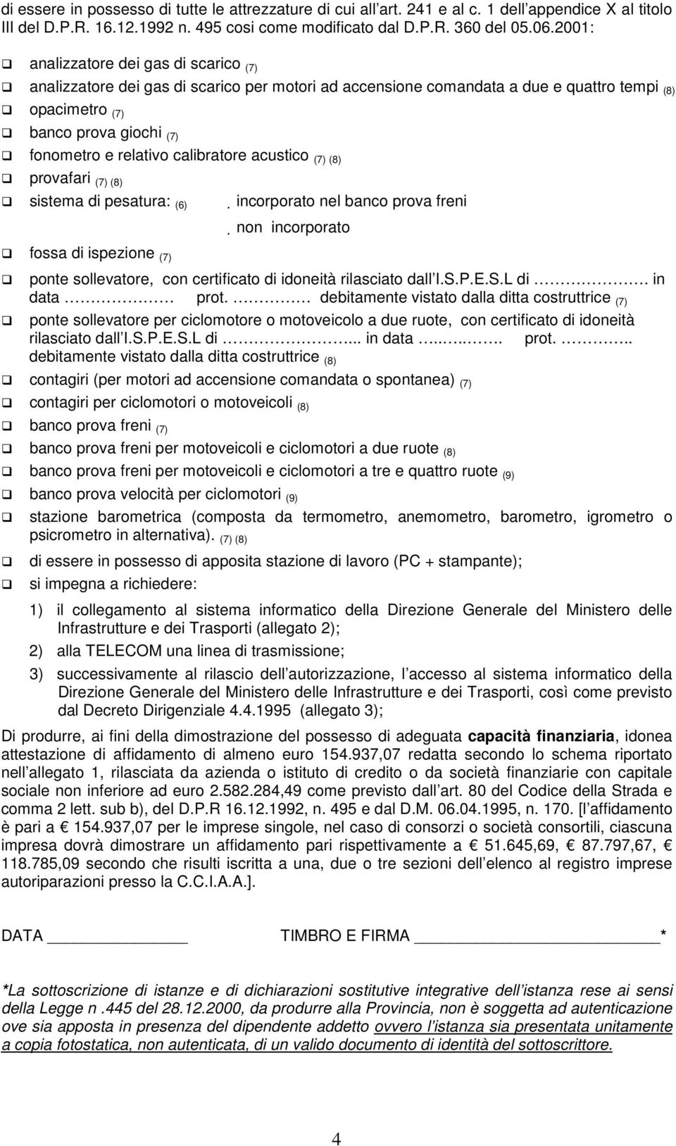 calibratore acustico (7) (8) provafari (7) (8) sistema di pesatura: (6) incorporato nel banco prova freni non incorporato fossa di ispezione (7) ponte sollevatore, con certificato di idoneità