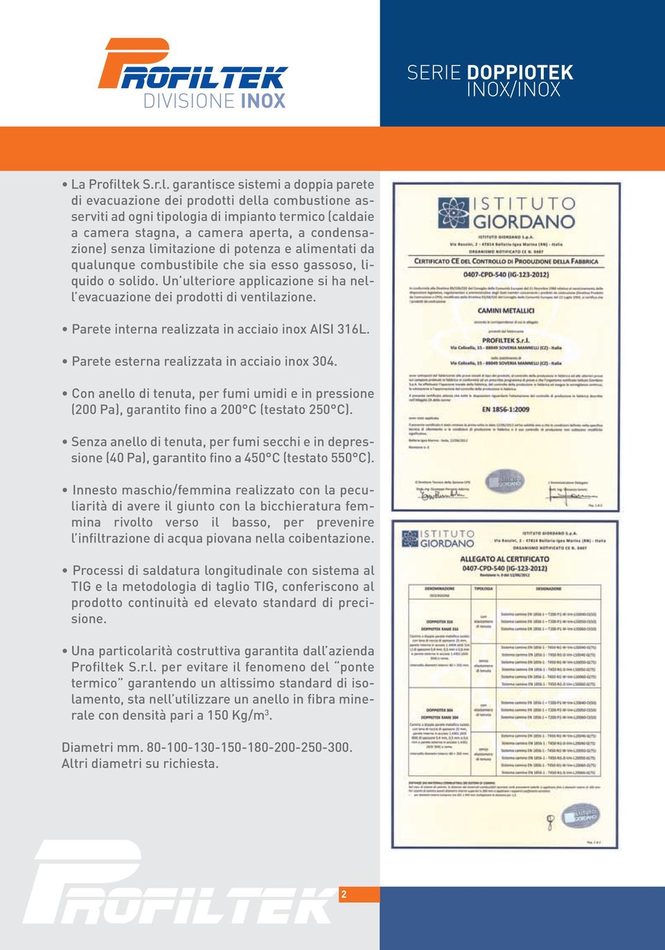 garantisce sistemi a doppia parete di evacuazione dei prodotti della combustione asserviti ad ogni tipologia di impianto termico (caldaie a camera stagna, a camera aperta, a condensazione) senza