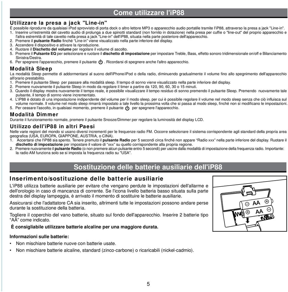 Inserire un'estremità del cavetto audio di prolunga a due spinotti standard (non fornito in dotazione) nella presa per cuffie o "line-out" del proprio apparecchio e l'altra estremità di tale cavetto