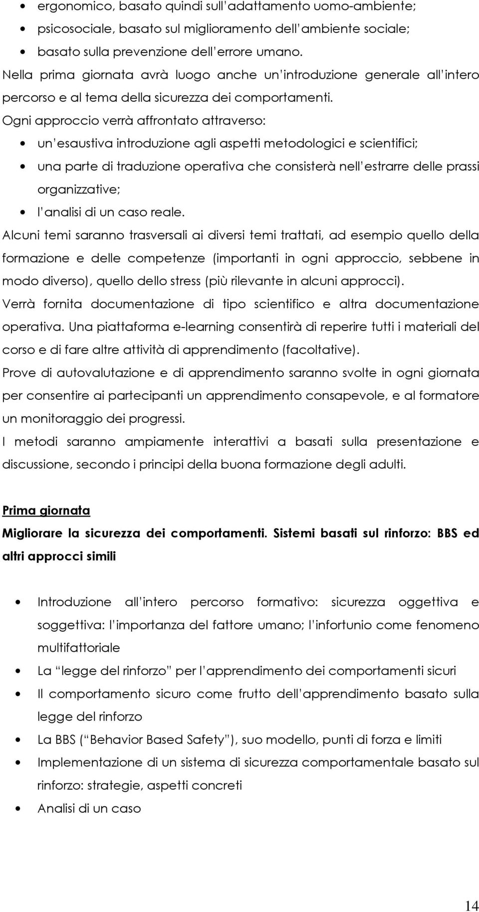 Ogni approccio verrà affrontato attraverso: un esaustiva introduzione agli aspetti metodologici e scientifici; una parte di traduzione operativa che consisterà nell estrarre delle prassi