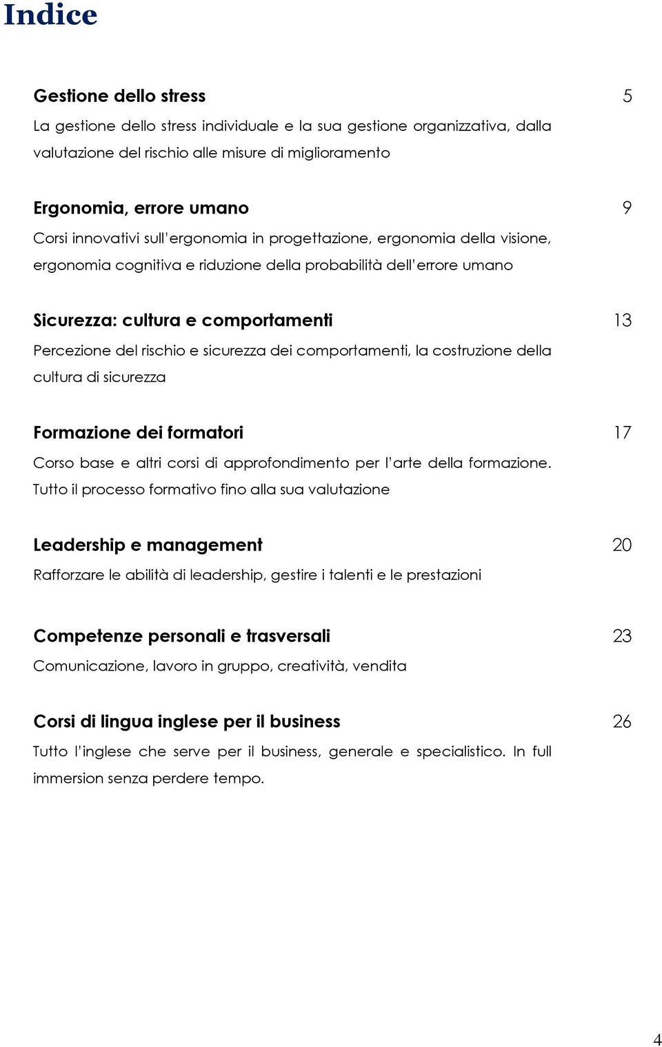 sicurezza dei comportamenti, la costruzione della cultura di sicurezza Formazione dei formatori 17 Corso base e altri corsi di approfondimento per l arte della formazione.