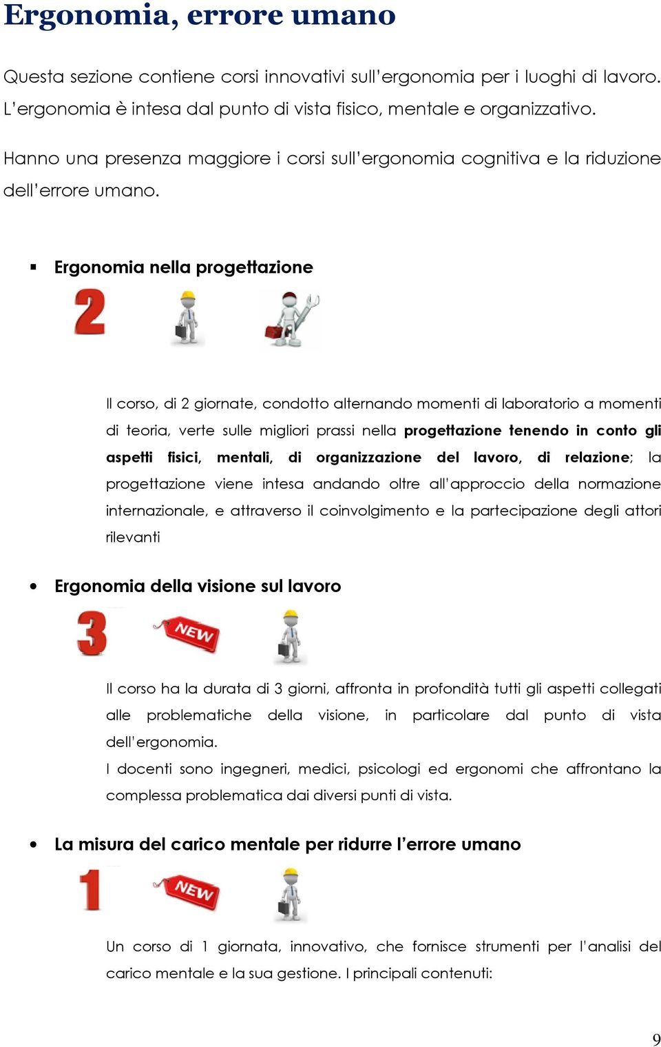 Ergonomia nella progettazione Il corso, di 2 giornate, condotto alternando momenti di laboratorio a momenti di teoria, verte sulle migliori prassi nella progettazione tenendo in conto gli aspetti