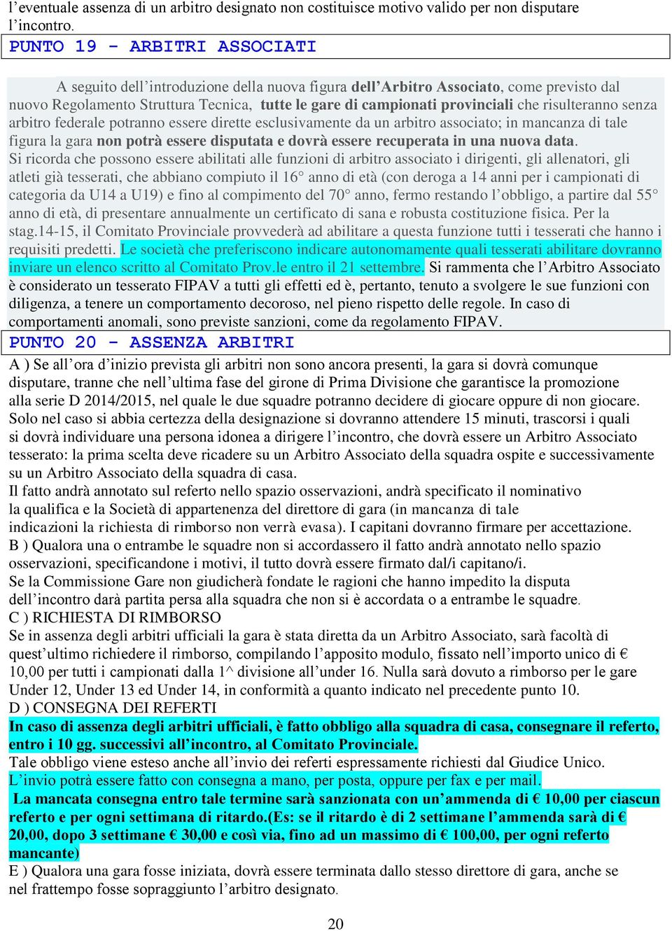 risulteranno senza arbitro federale potranno essere dirette esclusivamente da un arbitro associato; in mancanza di tale figura la gara non potrà essere disputata e dovrà essere recuperata in una