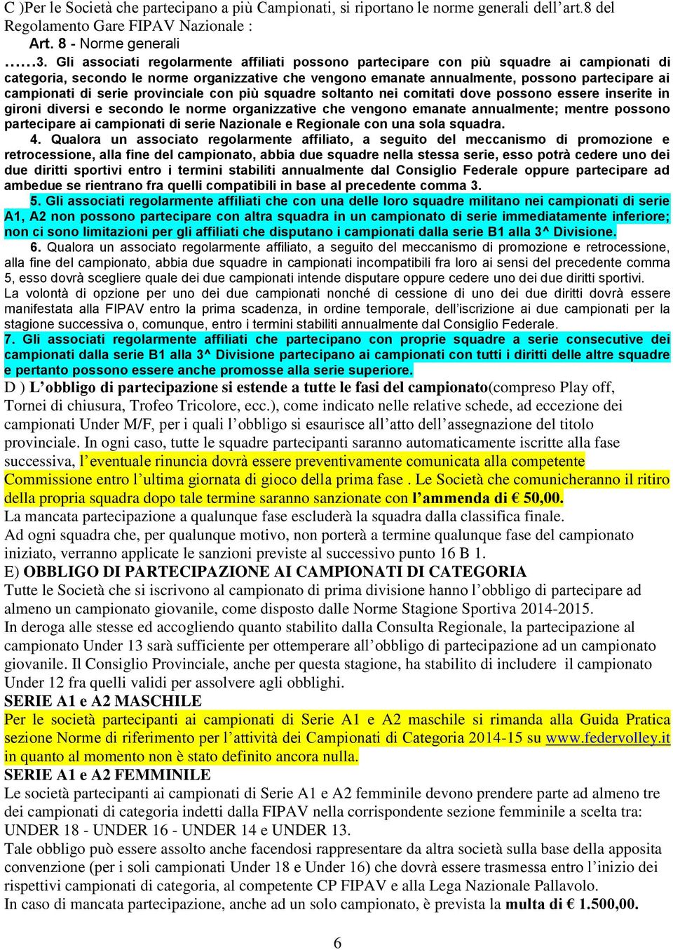 di serie provinciale con più squadre soltanto nei comitati dove possono essere inserite in gironi diversi e secondo le norme organizzative che vengono emanate annualmente; mentre possono partecipare