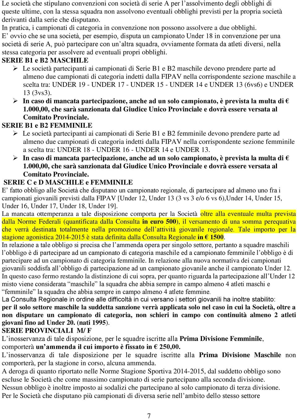 E ovvio che se una società, per esempio, disputa un campionato Under 18 in convenzione per una società di serie A, può partecipare con un altra squadra, ovviamente formata da atleti diversi, nella