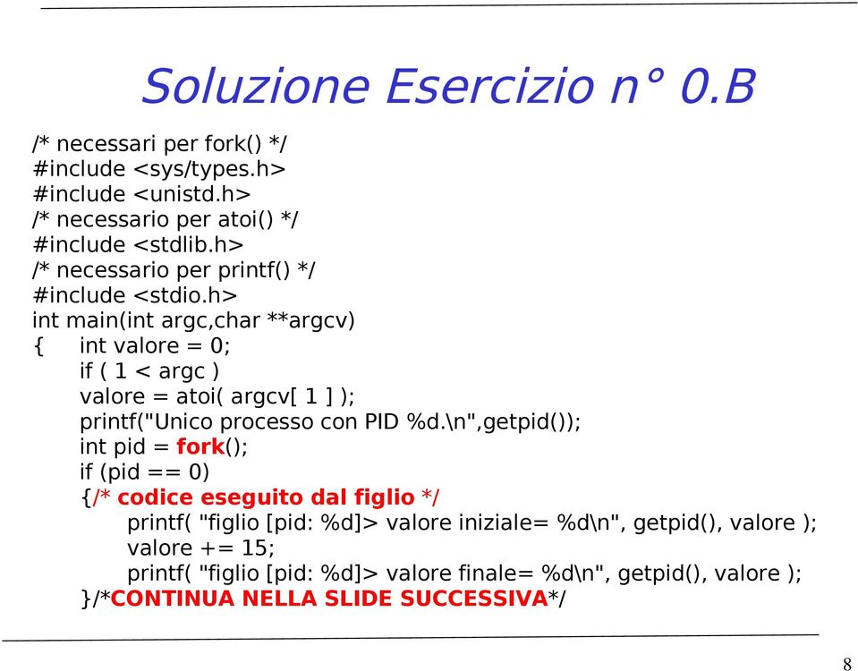 h> int main(int argc,char **argcv) { int valore = 0; if ( 1 < argc ) valore = atoi( argcv[ 1 ] ); printf("unico processo con PID %d.