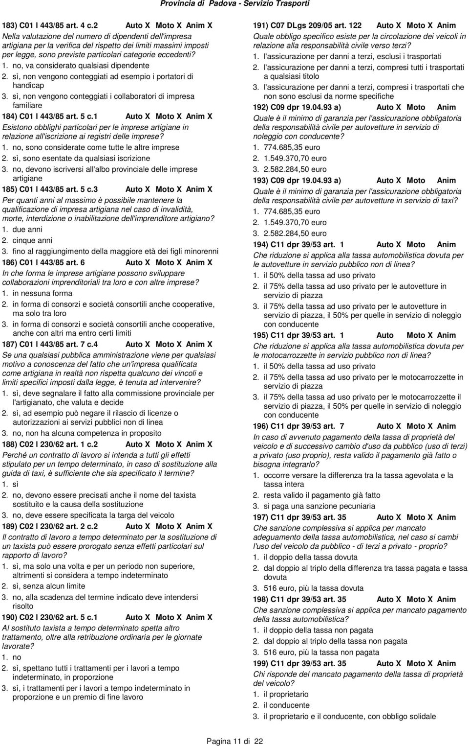 , va considerato qualsiasi dipendente 2. sì, non vengono conteggiati ad esempio i portatori di handicap 3. sì, non vengono conteggiati i collaboratori di impresa familiare 184) C01 l 443/85 art. 5 c.