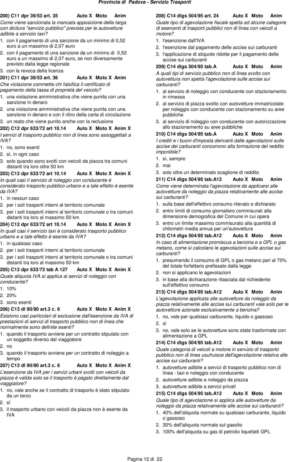 con il pagamento di una sanzione da un minimo di 0,52 euro a un massimo di 2,07 euro, se non diversamente previsto dalla legge regionale 3. con la revoca della licenza 201) C11 dpr 39/53 art.