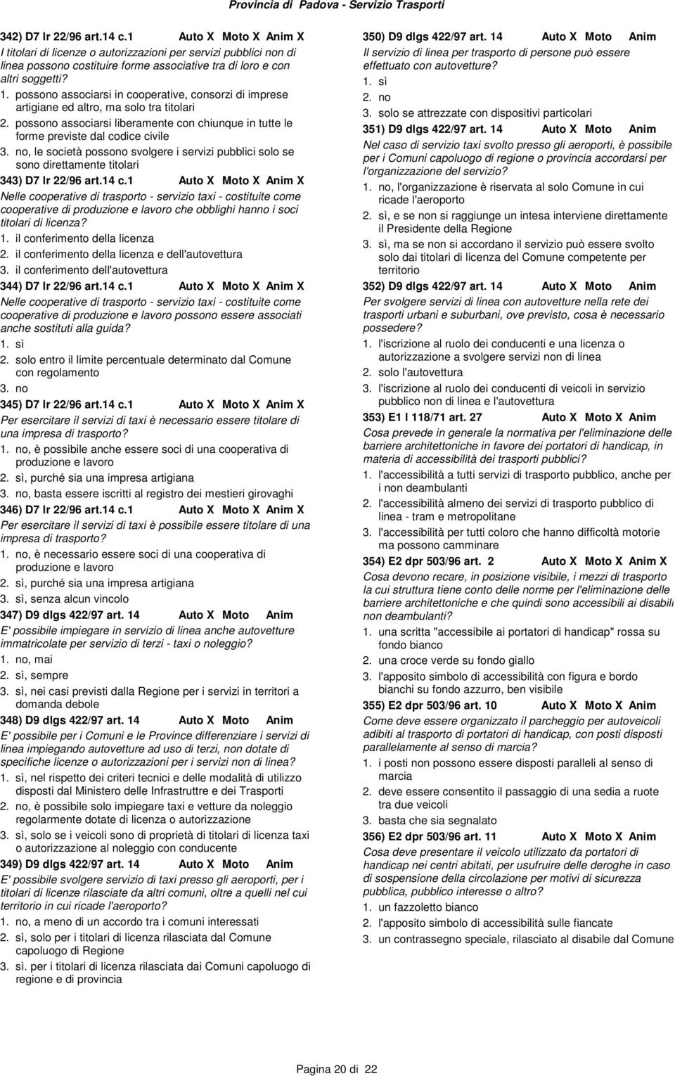 no, le società possono svolgere i servizi pubblici solo se sono direttamente titolari 343) D7 lr 22/96 art.14 c.