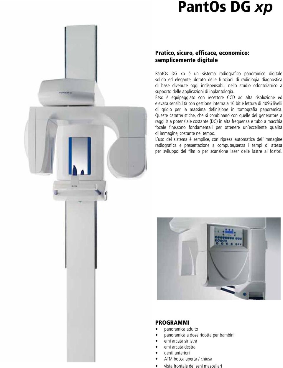 Esso è equipaggiato con recettore CCD ad alta risoluzione ed elevata sensibilità con gestione interna a 16 bit e lettura di 4096 livelli di grigio per la massima definizione in tomografia panoramica.