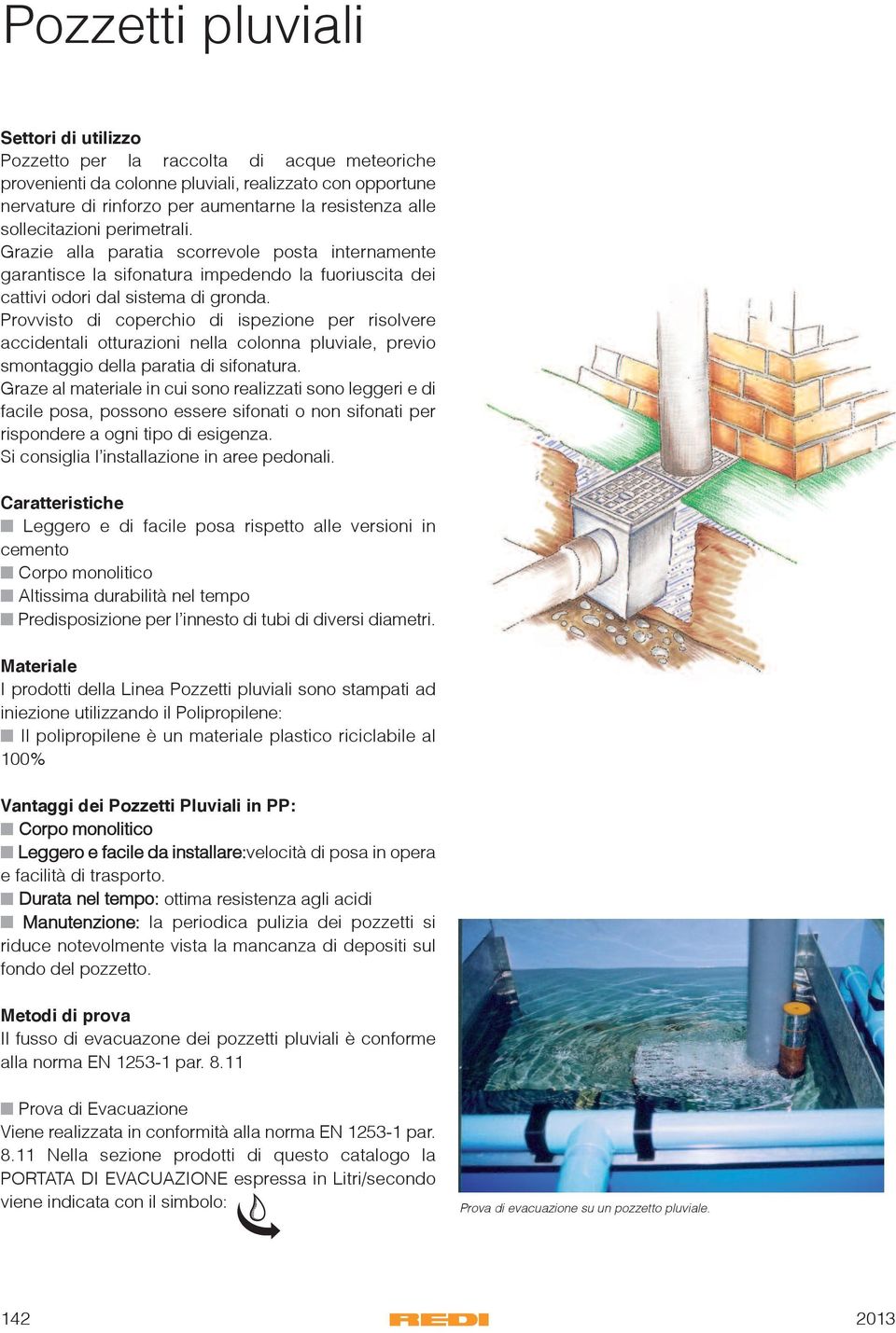 Provvisto di coperchio di ispezione per risolvere accidentali otturazioni nella colonna pluviale, previo smontaggio della paratia di sifonatura.