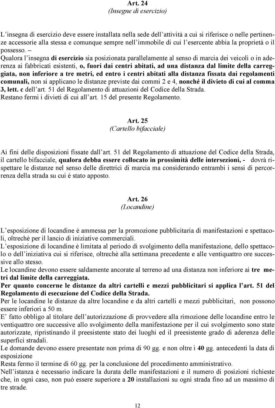 Qualora l insegna di esercizio sia posizionata parallelamente al senso di marcia dei veicoli o in aderenza ai fabbricati esistenti, o, fuori dai centri abitati, ad una distanza dal limite della